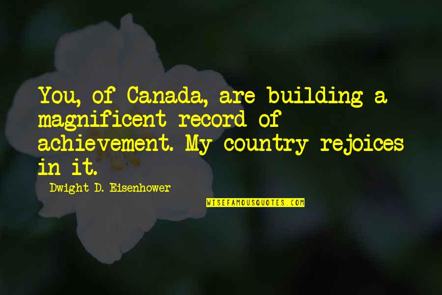Country Of Quotes By Dwight D. Eisenhower: You, of Canada, are building a magnificent record