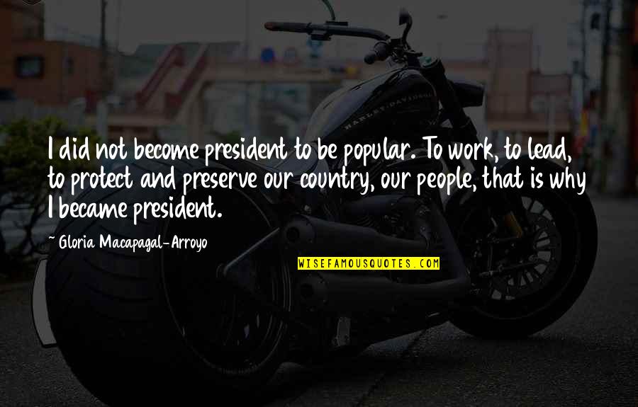 Country People Quotes By Gloria Macapagal-Arroyo: I did not become president to be popular.