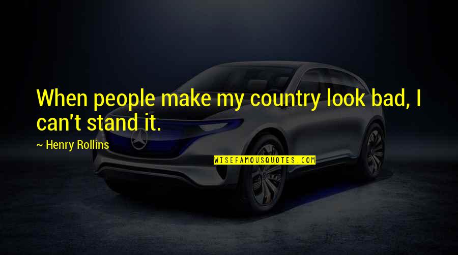 Country People Quotes By Henry Rollins: When people make my country look bad, I