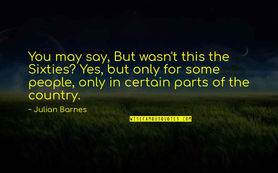 Country People Quotes By Julian Barnes: You may say, But wasn't this the Sixties?