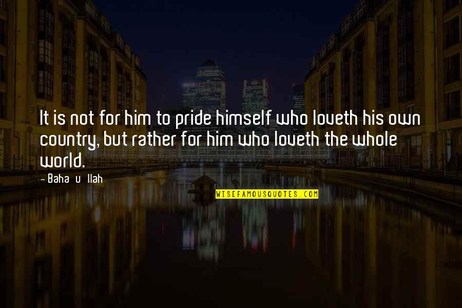 Country Pride Quotes By Baha'u'llah: It is not for him to pride himself