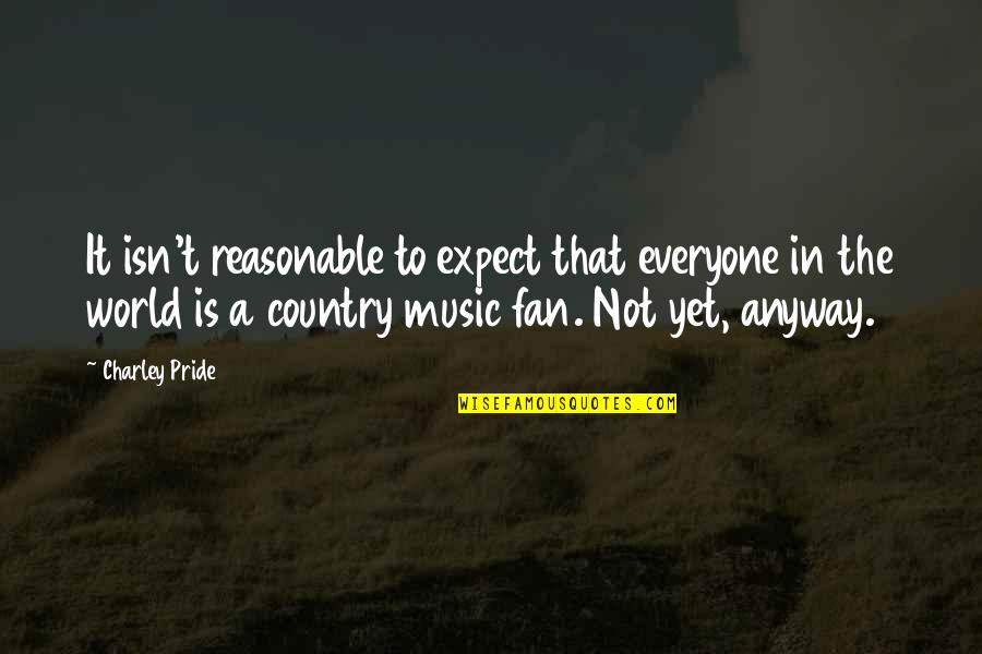 Country Pride Quotes By Charley Pride: It isn't reasonable to expect that everyone in