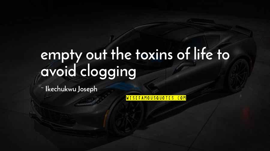 Country Pride Quotes By Ikechukwu Joseph: empty out the toxins of life to avoid
