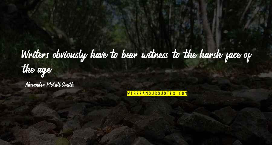 Country Relationships Quotes By Alexander McCall Smith: Writers obviously have to bear witness to the Country Relationships Quotes By Alexander McCall Smith: Writers obviously have to bear witness to the