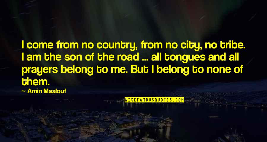 Country Road Quotes By Amin Maalouf: I come from no country, from no city,