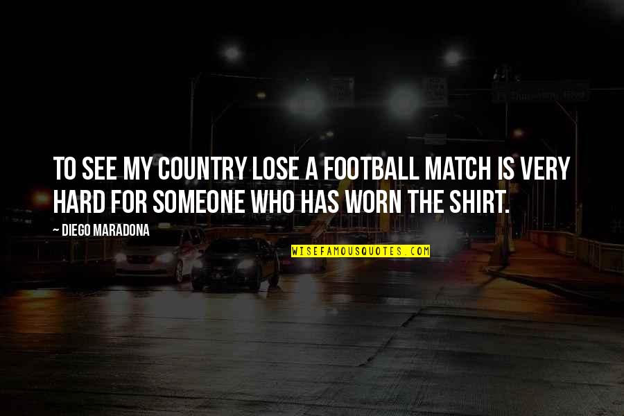 Country Shirt Quotes By Diego Maradona: To see my country lose a football match