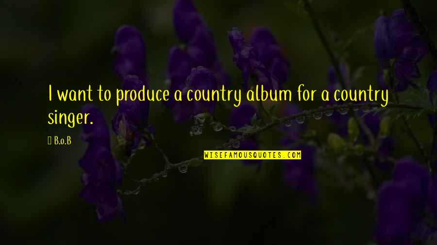 Country Singer Quotes By B.o.B: I want to produce a country album for