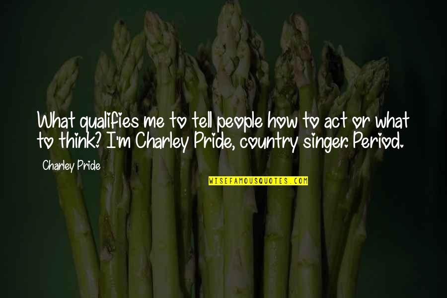 Country Singer Quotes By Charley Pride: What qualifies me to tell people how to