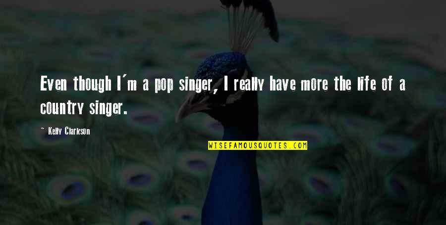 Country Singer Quotes By Kelly Clarkson: Even though I'm a pop singer, I really