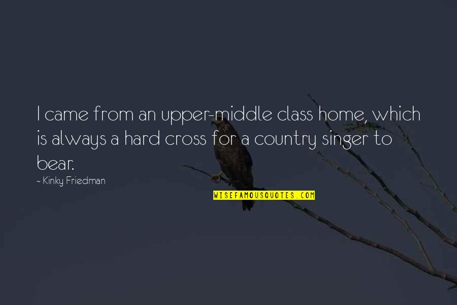Country Singer Quotes By Kinky Friedman: I came from an upper-middle class home, which