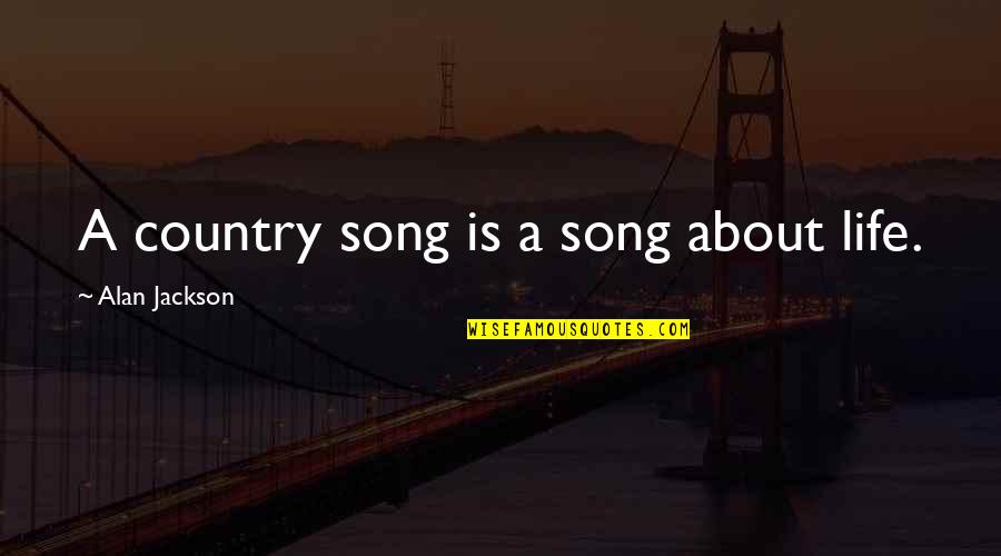 Country Song Quotes By Alan Jackson: A country song is a song about life.