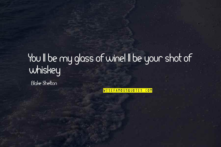 Country Song Quotes By Blake Shelton: You'll be my glass of wineI'll be your