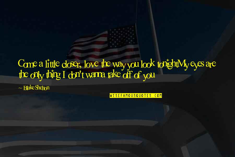 Country Song Quotes By Blake Shelton: Come a little closer, love the way you