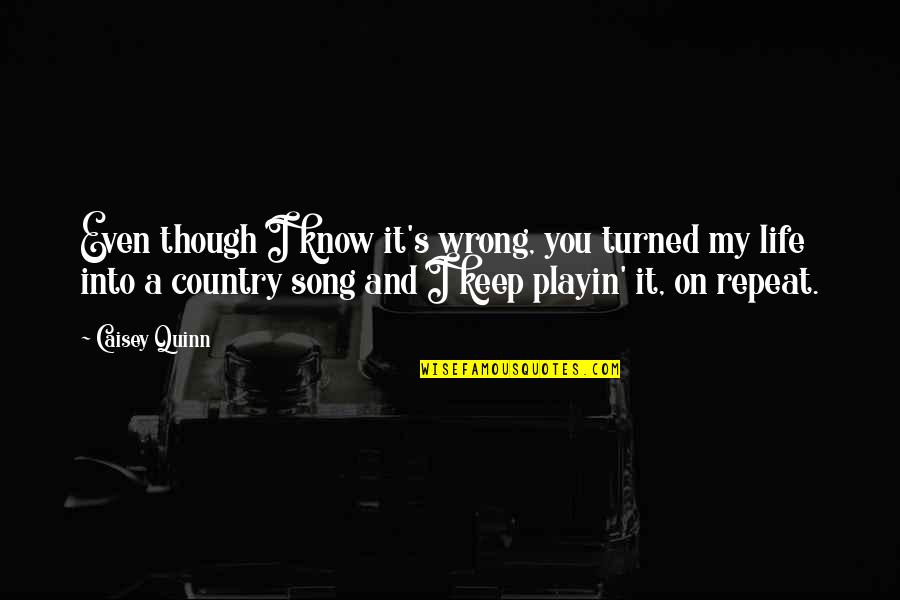 Country Song Quotes By Caisey Quinn: Even though I know it's wrong, you turned