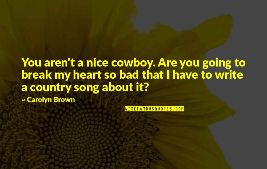 Country Song Quotes By Carolyn Brown: You aren't a nice cowboy. Are you going