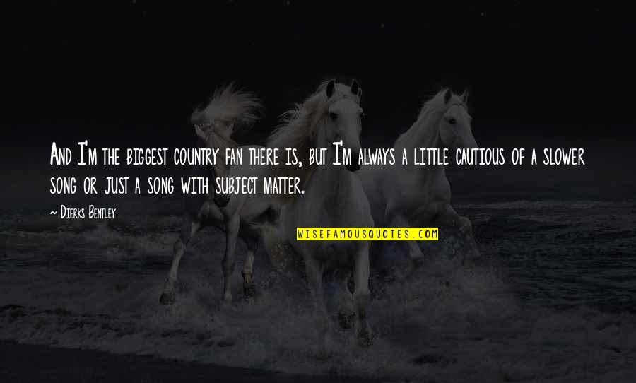 Country Song Quotes By Dierks Bentley: And I'm the biggest country fan there is,