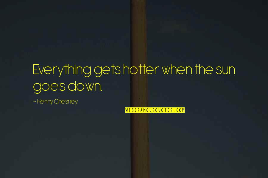 Country Song Quotes By Kenny Chesney: Everything gets hotter when the sun goes down.