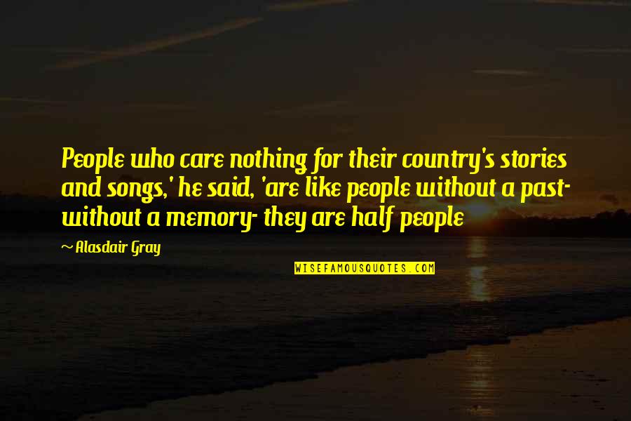 Country Songs Quotes By Alasdair Gray: People who care nothing for their country's stories
