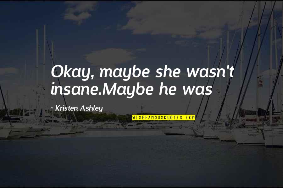 Country Stores Quotes By Kristen Ashley: Okay, maybe she wasn't insane.Maybe he was