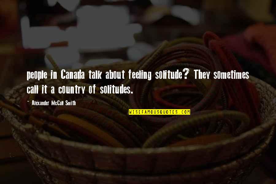 Country Talk Quotes By Alexander McCall Smith: people in Canada talk about feeling solitude? They