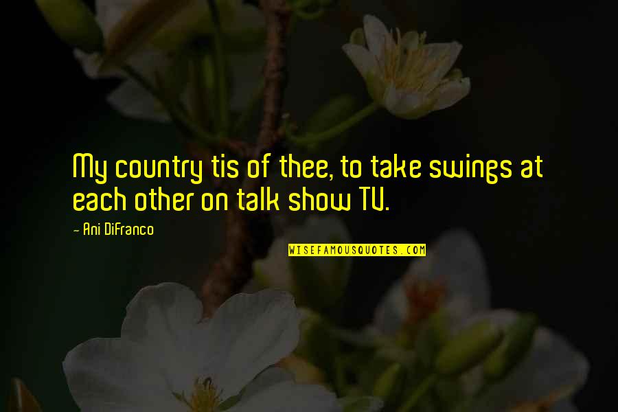 Country Talk Quotes By Ani DiFranco: My country tis of thee, to take swings