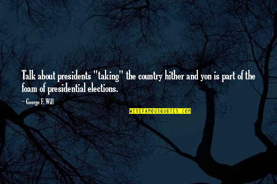 Country Talk Quotes By George F. Will: Talk about presidents "taking" the country hither and