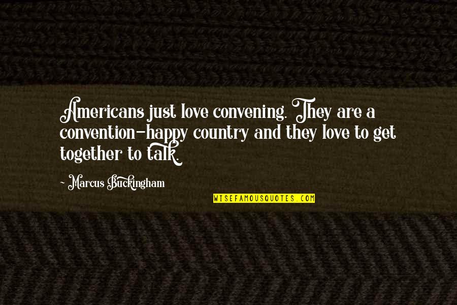 Country Talk Quotes By Marcus Buckingham: Americans just love convening. They are a convention-happy