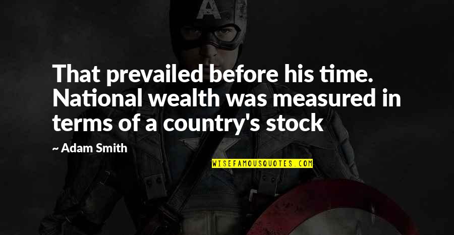 Country Terms And Quotes By Adam Smith: That prevailed before his time. National wealth was