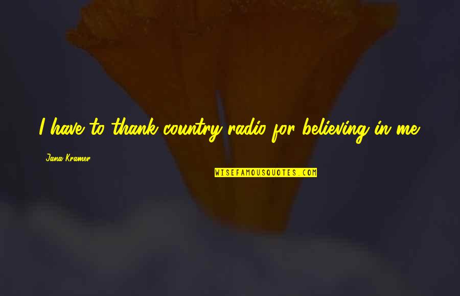 Country Thank You Quotes By Jana Kramer: I have to thank country radio for believing