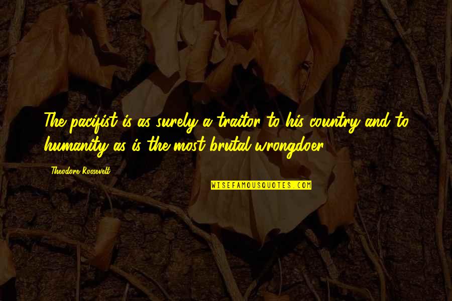 Country Traitor Quotes By Theodore Roosevelt: The pacifist is as surely a traitor to