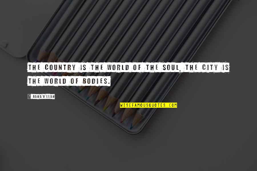 Country Vs City Quotes By Baha'u'llah: The country is the world of the soul,