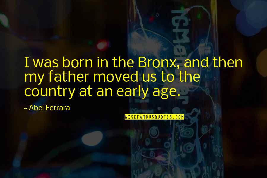 Country Was Quotes By Abel Ferrara: I was born in the Bronx, and then
