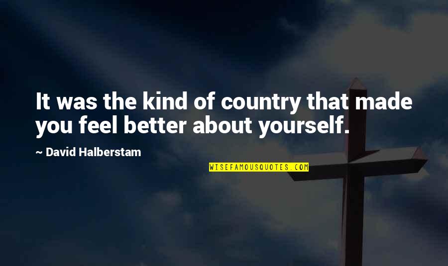 Country Was Quotes By David Halberstam: It was the kind of country that made