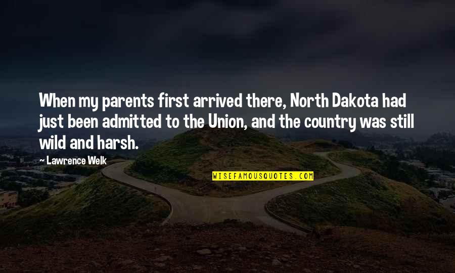 Country Was Quotes By Lawrence Welk: When my parents first arrived there, North Dakota