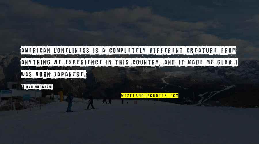 Country Was Quotes By Ryu Murakami: American loneliness is a completely different creature from