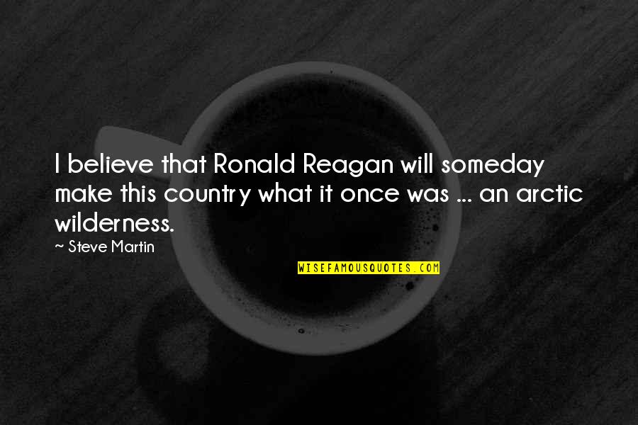 Country Was Quotes By Steve Martin: I believe that Ronald Reagan will someday make