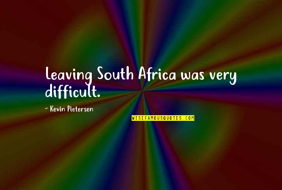 Countryman's Quotes By Kevin Pietersen: Leaving South Africa was very difficult.