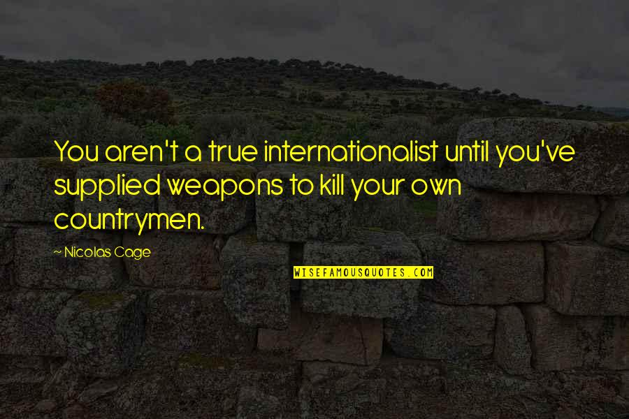 Countrymen Quotes By Nicolas Cage: You aren't a true internationalist until you've supplied Countrymen Quotes By Nicolas Cage: You aren't a true internationalist until you've supplied