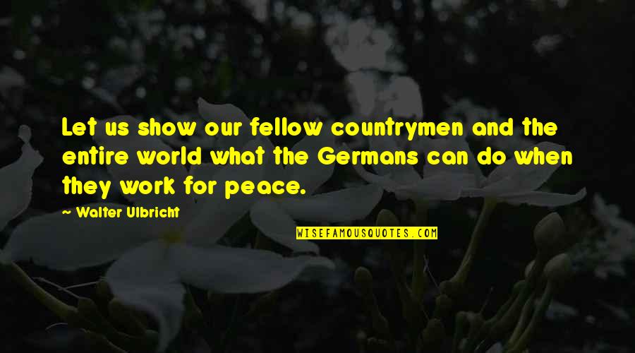 Countrymen Quotes By Walter Ulbricht: Let us show our fellow countrymen and the Countrymen Quotes By Walter Ulbricht: Let us show our fellow countrymen and the