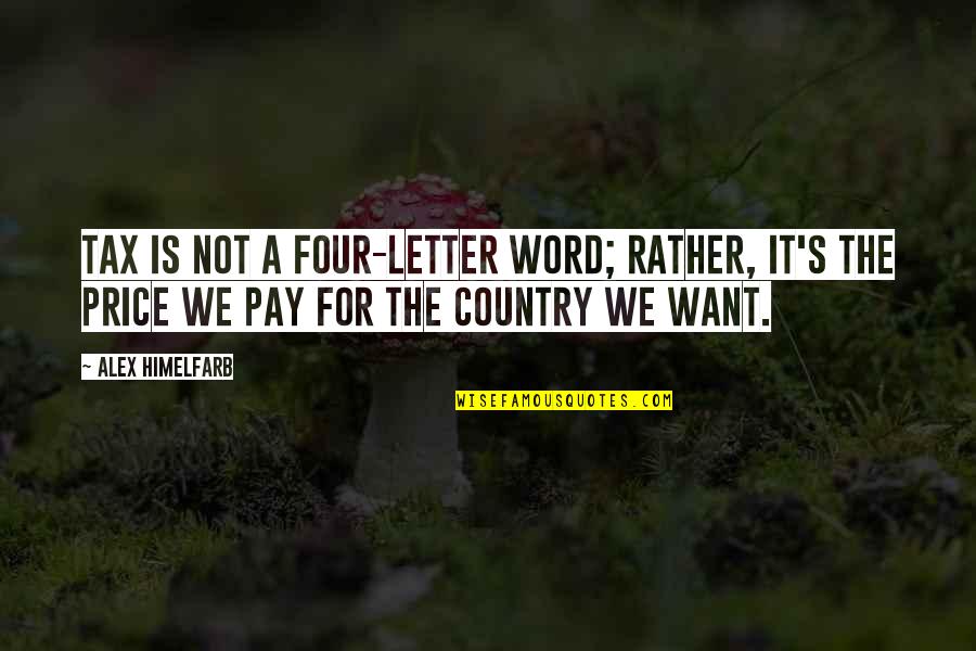 Country's Quotes By Alex Himelfarb: Tax is not a four-letter word; rather, it's