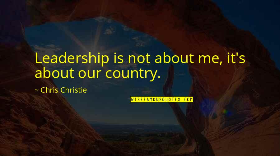 Country's Quotes By Chris Christie: Leadership is not about me, it's about our