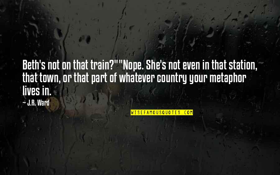 Country's Quotes By J.R. Ward: Beth's not on that train?""Nope. She's not even