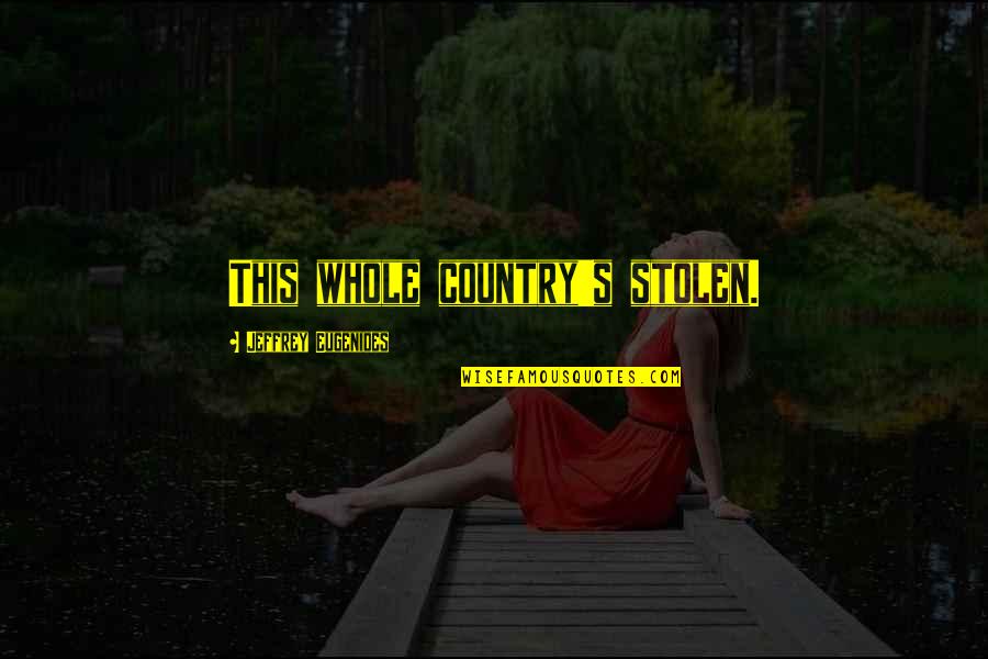 Country's Quotes By Jeffrey Eugenides: This whole country's stolen.