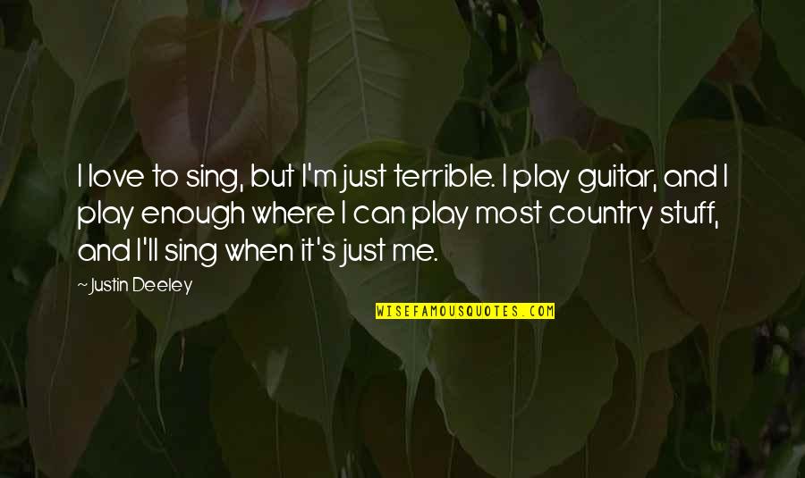 Country's Quotes By Justin Deeley: I love to sing, but I'm just terrible.