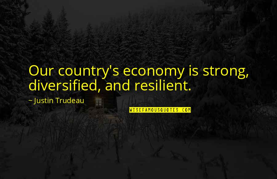 Country's Quotes By Justin Trudeau: Our country's economy is strong, diversified, and resilient.