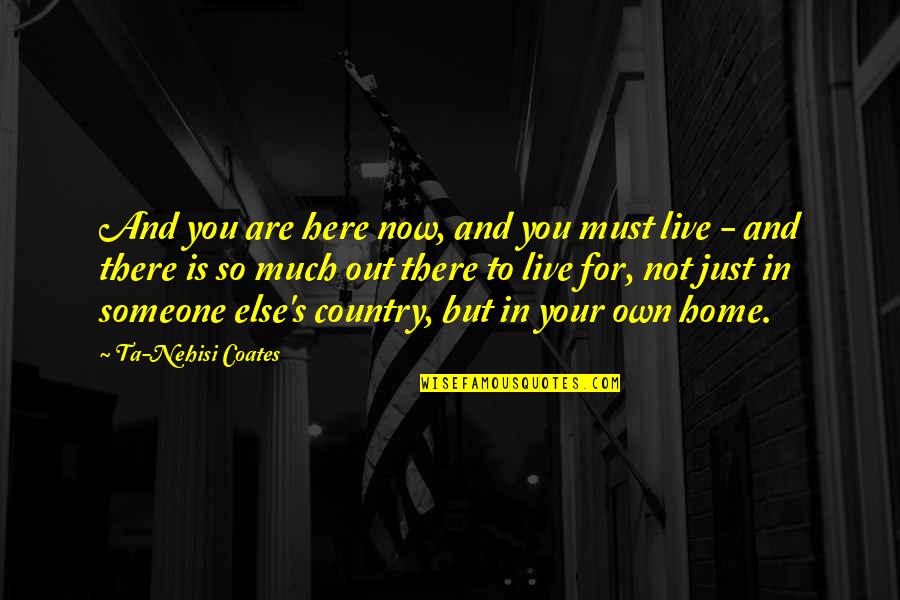 Country's Quotes By Ta-Nehisi Coates: And you are here now, and you must