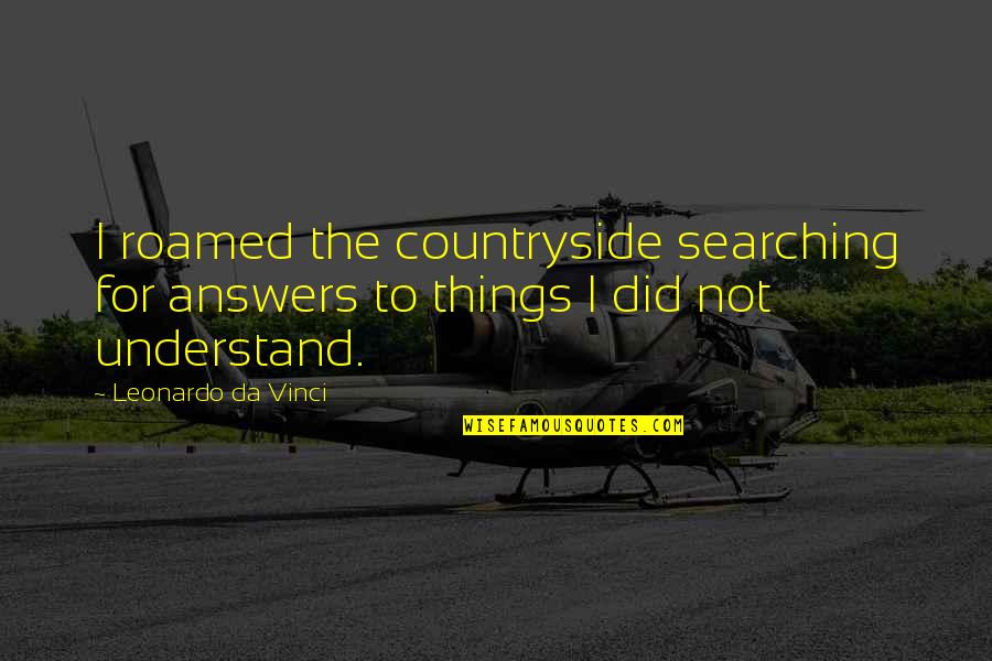 Countryside's Quotes By Leonardo Da Vinci: I roamed the countryside searching for answers to