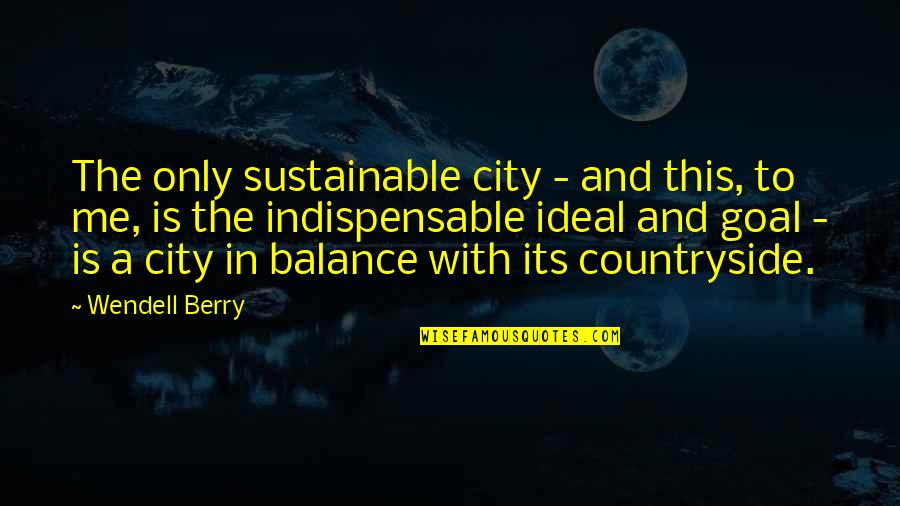 Countryside's Quotes By Wendell Berry: The only sustainable city - and this, to