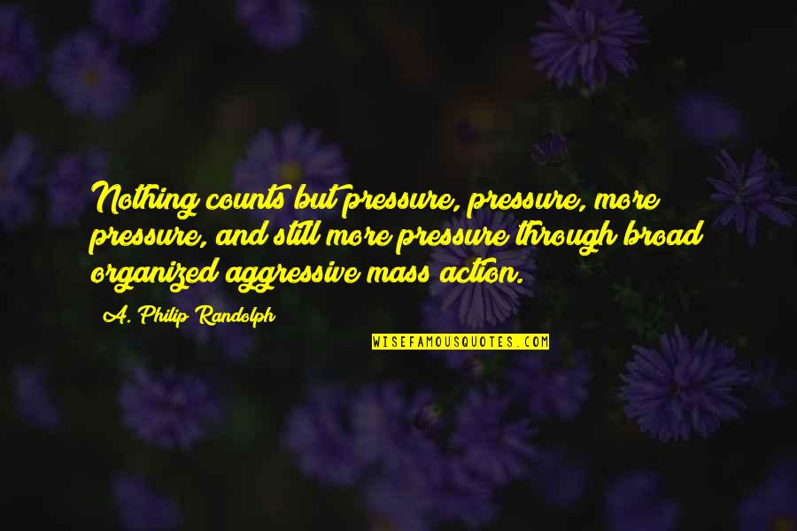 Counts Quotes By A. Philip Randolph: Nothing counts but pressure, pressure, more pressure, and
