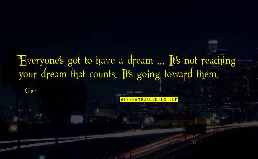 Counts Quotes By Cher: Everyone's got to have a dream ... It's
